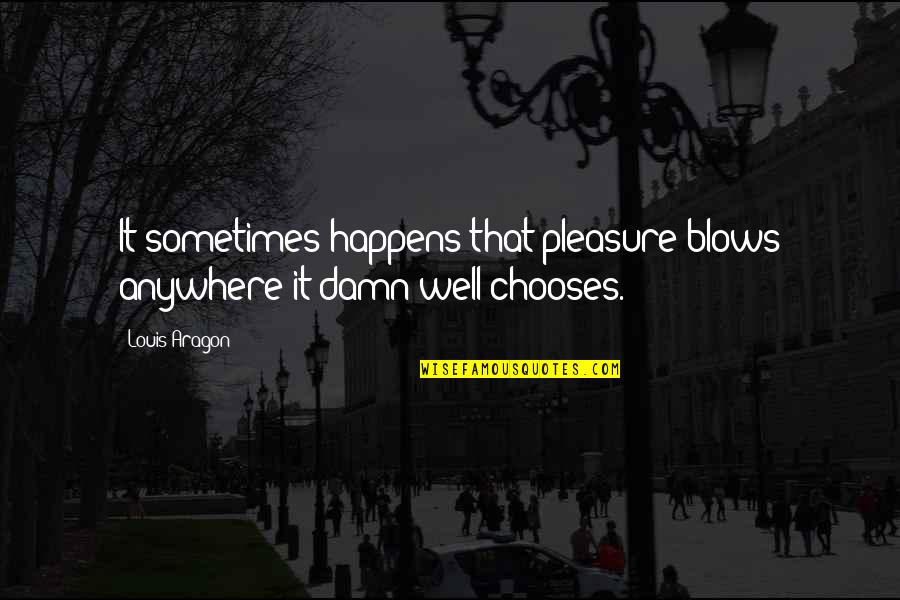Sarcastic V Day Quotes By Louis Aragon: It sometimes happens that pleasure blows anywhere it