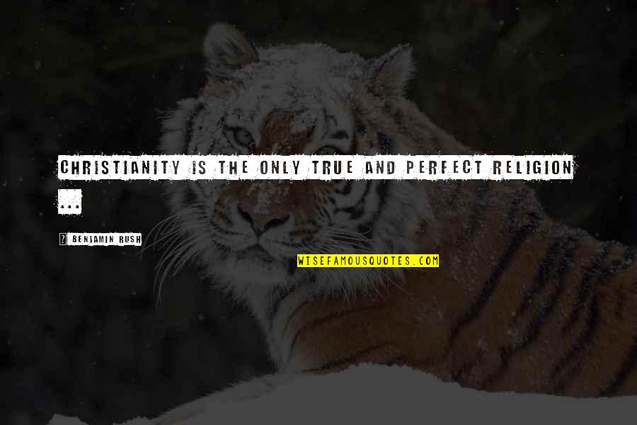 Sarcastic Winning Quotes By Benjamin Rush: Christianity is the only true and perfect religion Sarcastic Winning Quotes By Benjamin Rush: Christianity is the only true and perfect religion
