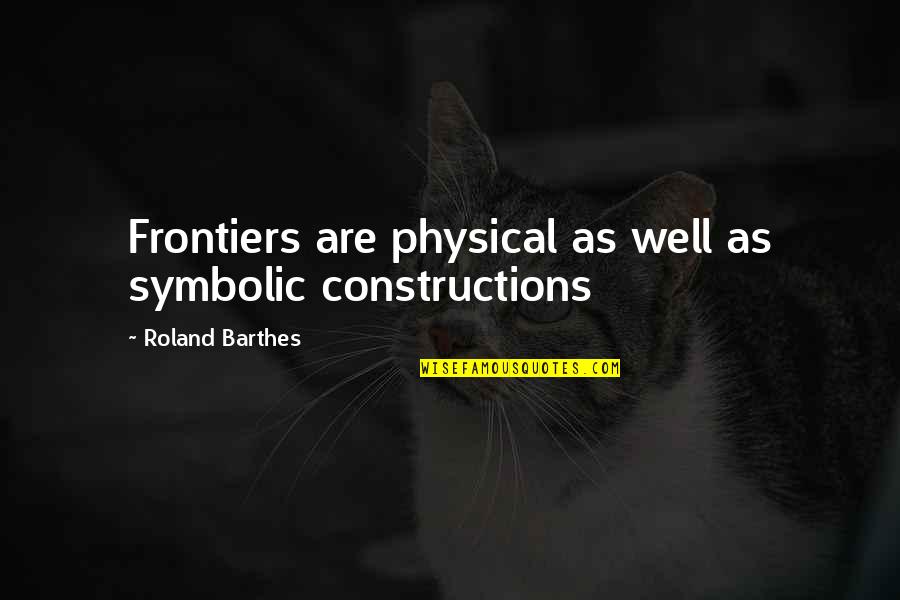Sarcastically Deep Quotes By Roland Barthes: Frontiers are physical as well as symbolic constructions