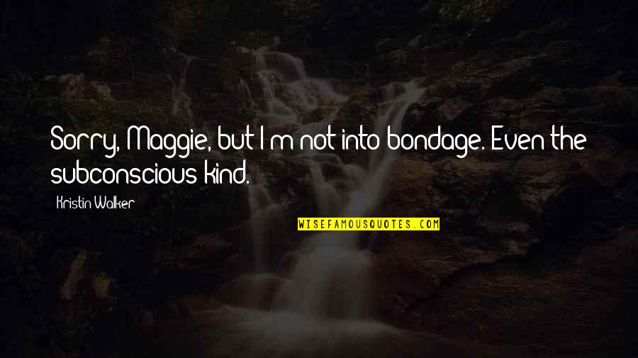 Sarcastically Love Quotes By Kristin Walker: Sorry, Maggie, but I'm not into bondage. Even Sarcastically Love Quotes By Kristin Walker: Sorry, Maggie, but I'm not into bondage. Even