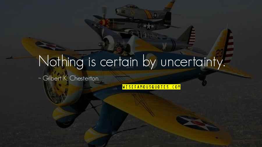 Sarcastically True Quotes By Gilbert K. Chesterton: Nothing is certain by uncertainty.