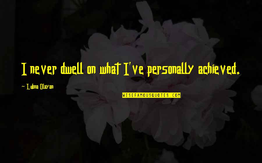 Sarcastische Droge Humor Quotes By Lubna Olayan: I never dwell on what I've personally achieved. Sarcastische Droge Humor Quotes By Lubna Olayan: I never dwell on what I've personally achieved.