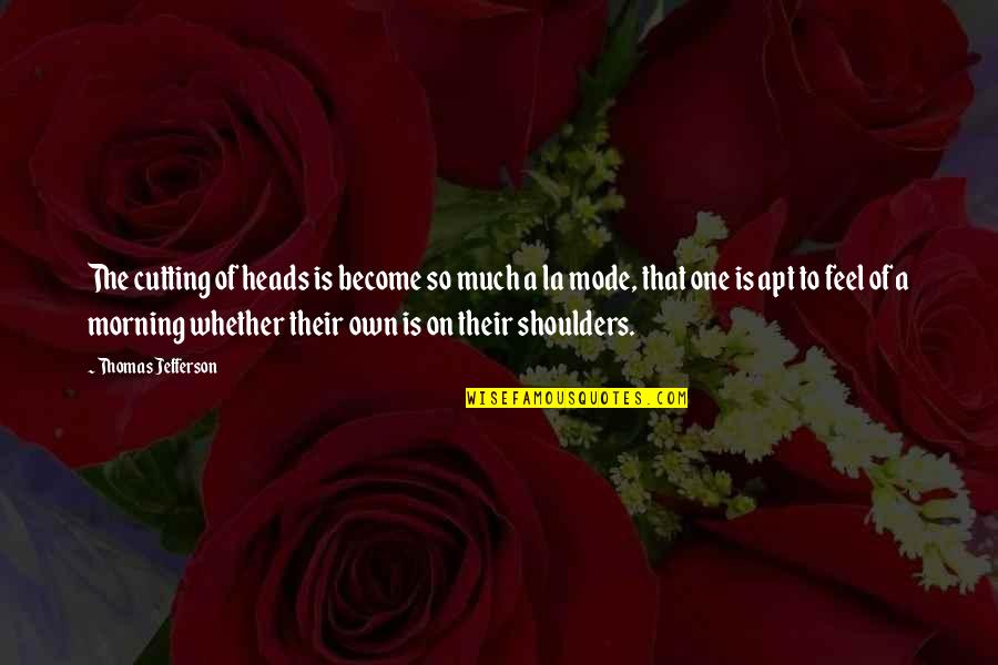 Sarcevic Ministar Quotes By Thomas Jefferson: The cutting of heads is become so much Sarcevic Ministar Quotes By Thomas Jefferson: The cutting of heads is become so much