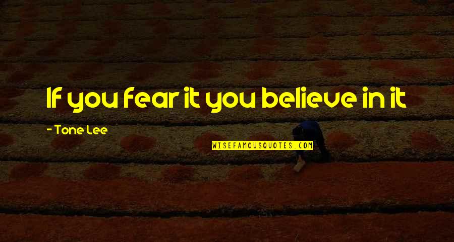 Sarcini Si Quotes By Tone Lee: If you fear it you believe in it
