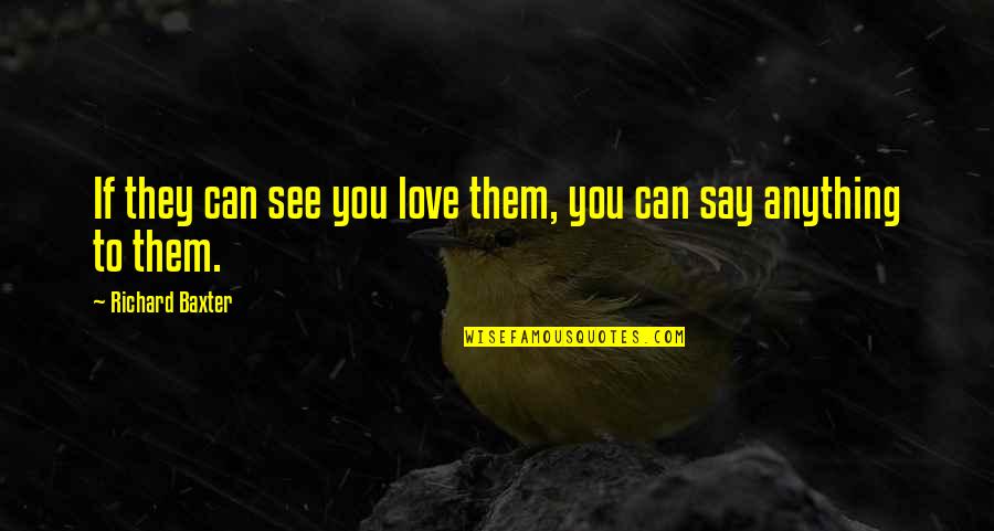 Sarcoma Cancer Survivor Quotes By Richard Baxter: If they can see you love them, you Sarcoma Cancer Survivor Quotes By Richard Baxter: If they can see you love them, you
