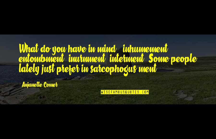 Sarcophogus Quotes By Anjanette Comer: What do you have in mind - inhumement,