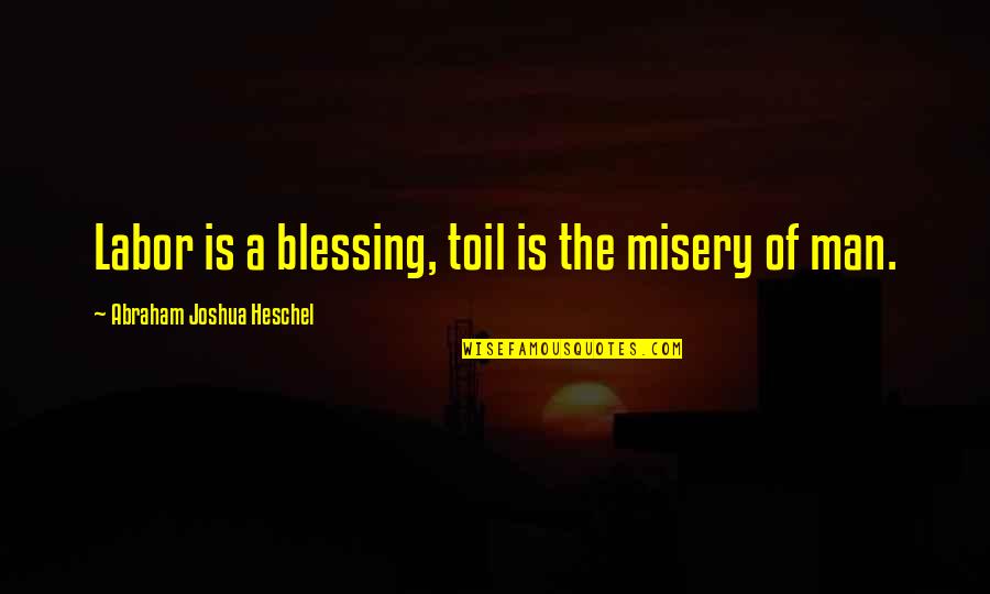 Sardaar Quotes By Abraham Joshua Heschel: Labor is a blessing, toil is the misery Sardaar Quotes By Abraham Joshua Heschel: Labor is a blessing, toil is the misery