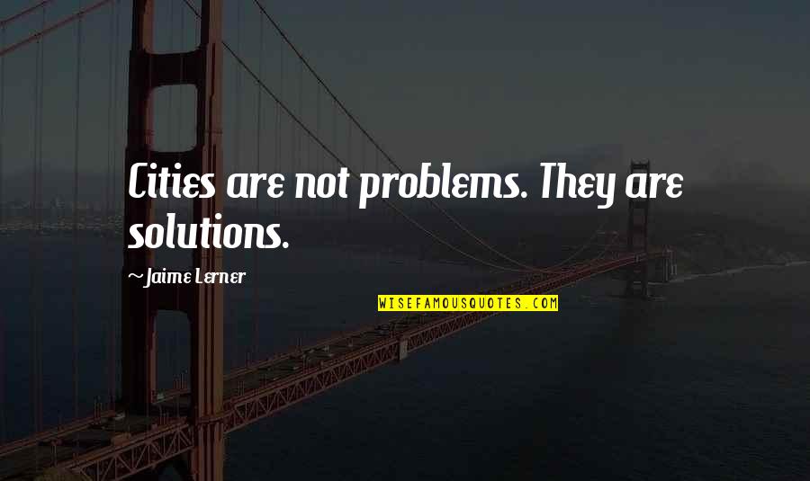 Sardaar Quotes By Jaime Lerner: Cities are not problems. They are solutions.