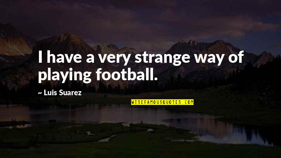 Sardanapalus Quotes By Luis Suarez: I have a very strange way of playing