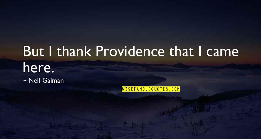 Sardar Sardarni Quotes By Neil Gaiman: But I thank Providence that I came here. Sardar Sardarni Quotes By Neil Gaiman: But I thank Providence that I came here.