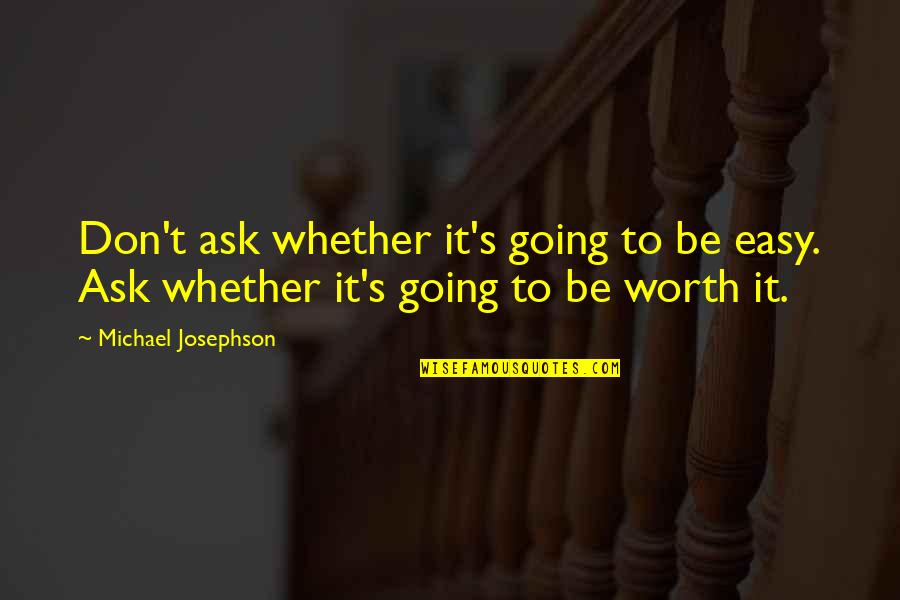 Sardarni Quotes By Michael Josephson: Don't ask whether it's going to be easy. Sardarni Quotes By Michael Josephson: Don't ask whether it's going to be easy.
