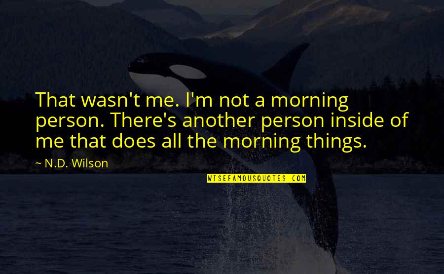 Sardarni Quotes By N.D. Wilson: That wasn't me. I'm not a morning person. Sardarni Quotes By N.D. Wilson: That wasn't me. I'm not a morning person.