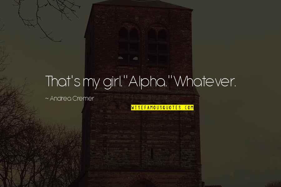 Sardella Quotes By Andrea Cremer: That's my girl.''Alpha.''Whatever. Sardella Quotes By Andrea Cremer: That's my girl.''Alpha.''Whatever.