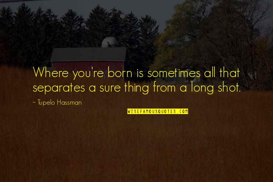 Sardesai Ent Quotes By Tupelo Hassman: Where you're born is sometimes all that separates