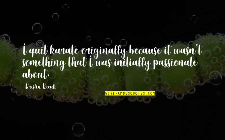 Sardeth Quotes By Kristin Kreuk: I quit karate originally because it wasn't something Sardeth Quotes By Kristin Kreuk: I quit karate originally because it wasn't something