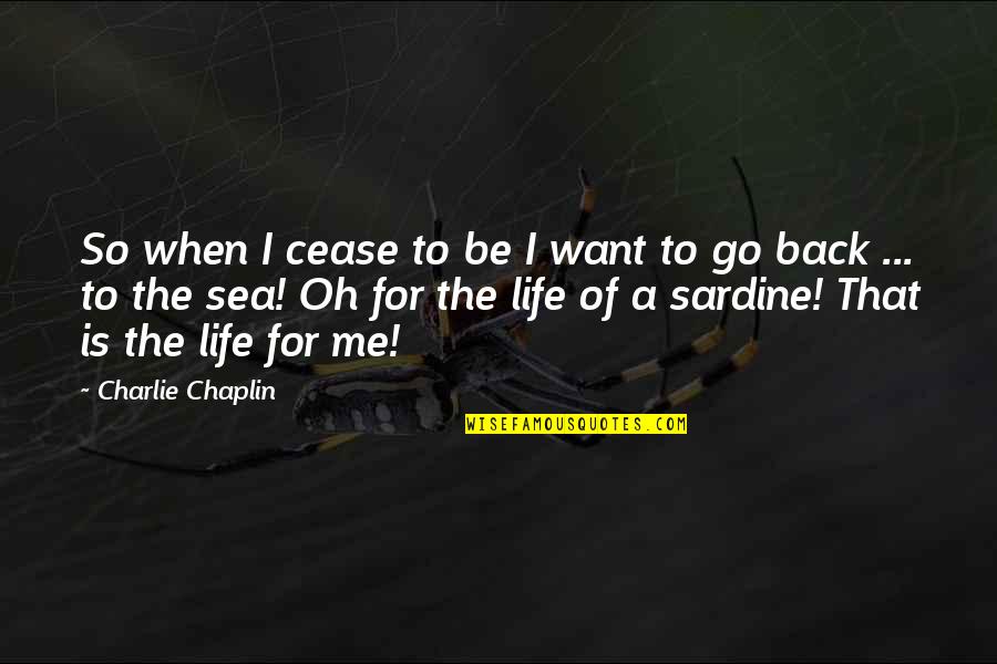 Sardine Quotes By Charlie Chaplin: So when I cease to be I want