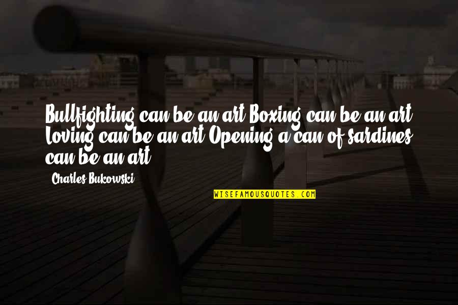 Sardines Quotes By Charles Bukowski: Bullfighting can be an art Boxing can be Sardines Quotes By Charles Bukowski: Bullfighting can be an art Boxing can be