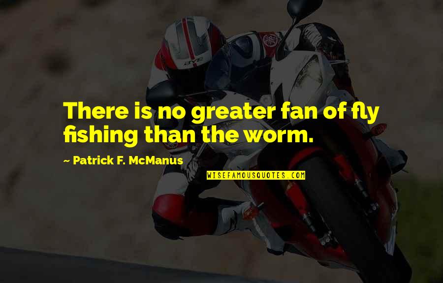 Sardinian Cannonau Quotes By Patrick F. McManus: There is no greater fan of fly fishing Sardinian Cannonau Quotes By Patrick F. McManus: There is no greater fan of fly fishing