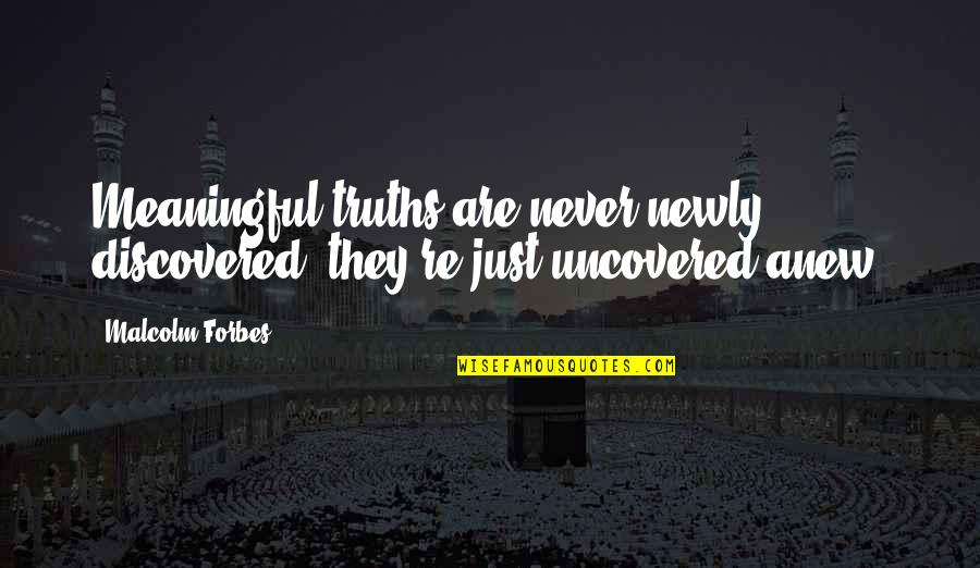 Sardo Quotes By Malcolm Forbes: Meaningful truths are never newly discovered; they're just