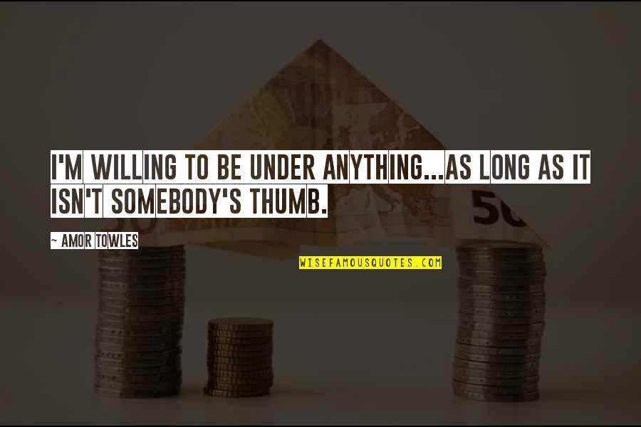Sardone Quotes By Amor Towles: I'm willing to be under anything...as long as