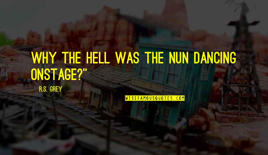 Sardonic Humor Quotes By R.S. Grey: Why the hell was the nun dancing onstage?" Sardonic Humor Quotes By R.S. Grey: Why the hell was the nun dancing onstage?"