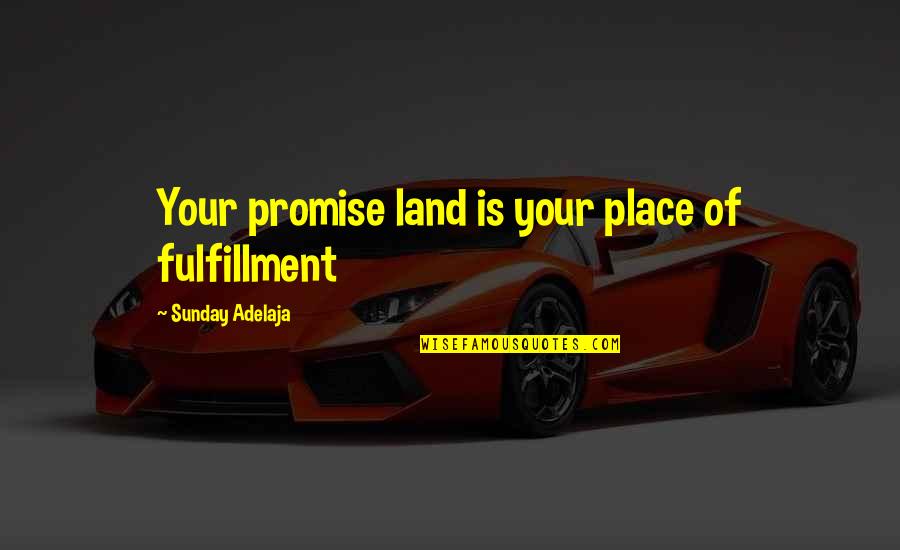 Sarducci Quotes By Sunday Adelaja: Your promise land is your place of fulfillment Sarducci Quotes By Sunday Adelaja: Your promise land is your place of fulfillment