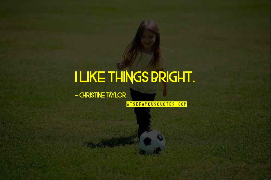 Sardus Icon Quotes By Christine Taylor: I like things bright. Sardus Icon Quotes By Christine Taylor: I like things bright.