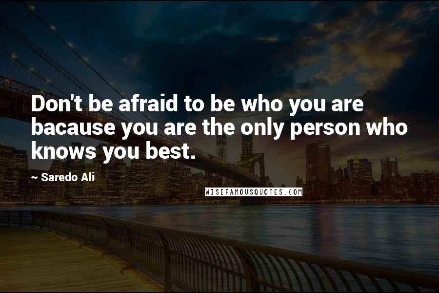 Saredo Ali quotes: Don't be afraid to be who you are bacause you are the only person who knows you best.