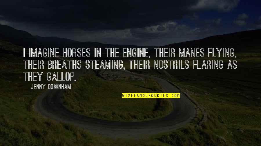 Saree Dance Quotes By Jenny Downham: I imagine horses in the engine, their manes Saree Dance Quotes By Jenny Downham: I imagine horses in the engine, their manes