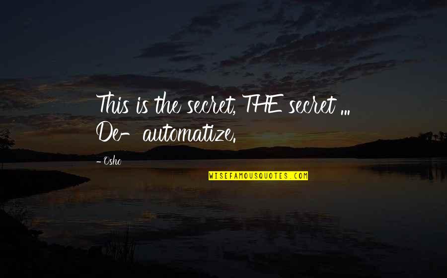 Saremon Quotes By Osho: This is the secret, THE secret ... De-automatize.