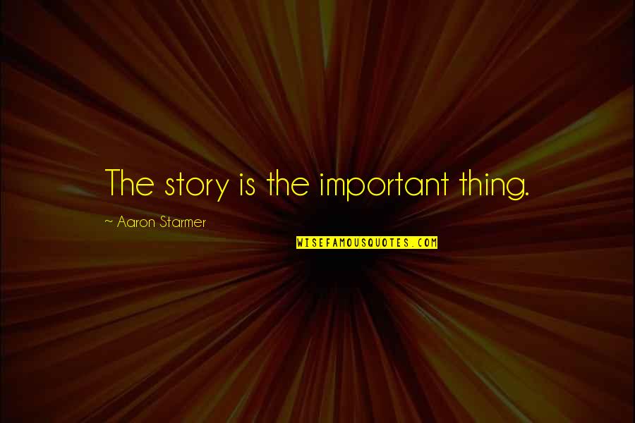 Sarene Quotes By Aaron Starmer: The story is the important thing.