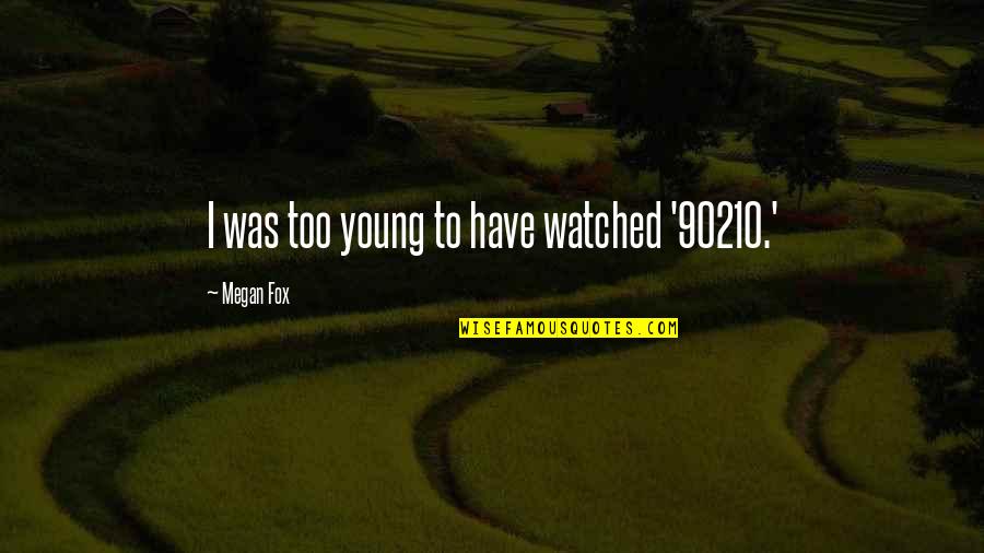 Sarete Song Quotes By Megan Fox: I was too young to have watched '90210.' Sarete Song Quotes By Megan Fox: I was too young to have watched '90210.'