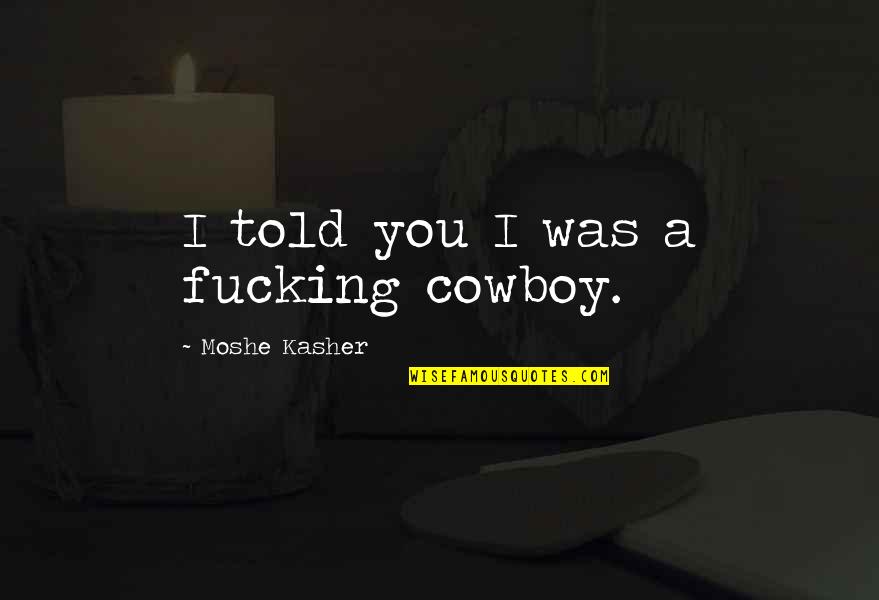 Saretec Quotes By Moshe Kasher: I told you I was a fucking cowboy.