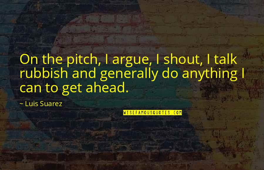 Sarfaraz Siddiqui Quotes By Luis Suarez: On the pitch, I argue, I shout, I