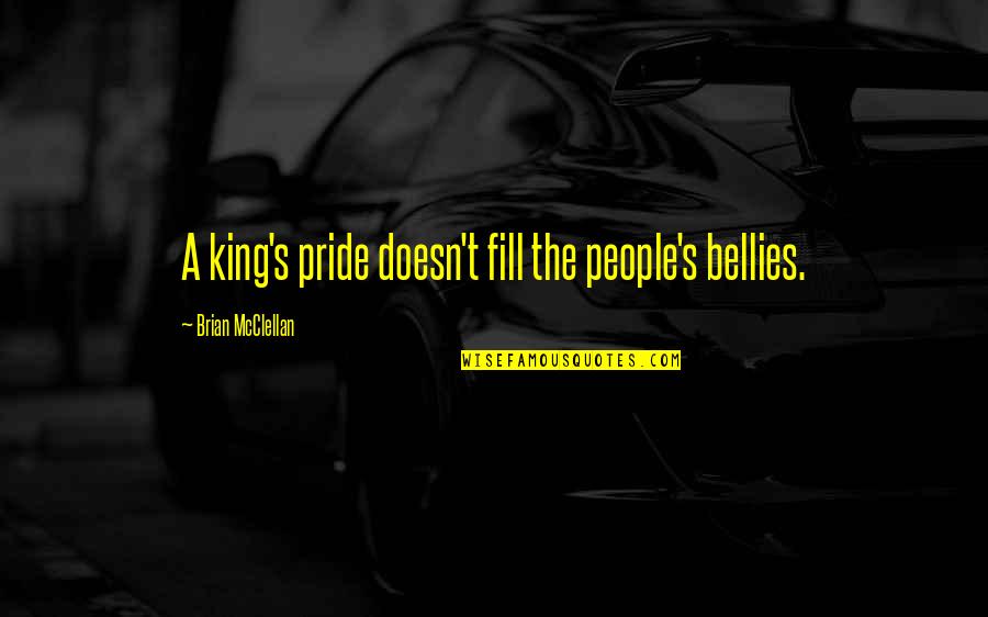 Sarff Law Quotes By Brian McClellan: A king's pride doesn't fill the people's bellies. Sarff Law Quotes By Brian McClellan: A king's pride doesn't fill the people's bellies.