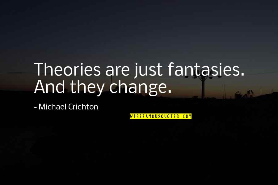 Sarganis Nikos Quotes By Michael Crichton: Theories are just fantasies. And they change. Sarganis Nikos Quotes By Michael Crichton: Theories are just fantasies. And they change.