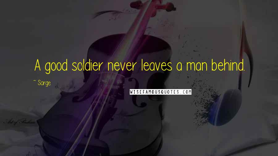 Sarge quotes: A good soldier never leaves a man behind.