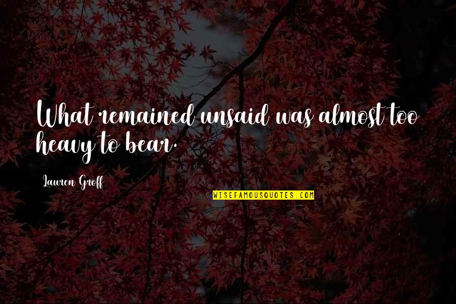 Sargent Schultz Quotes By Lauren Groff: What remained unsaid was almost too heavy to Sargent Schultz Quotes By Lauren Groff: What remained unsaid was almost too heavy to