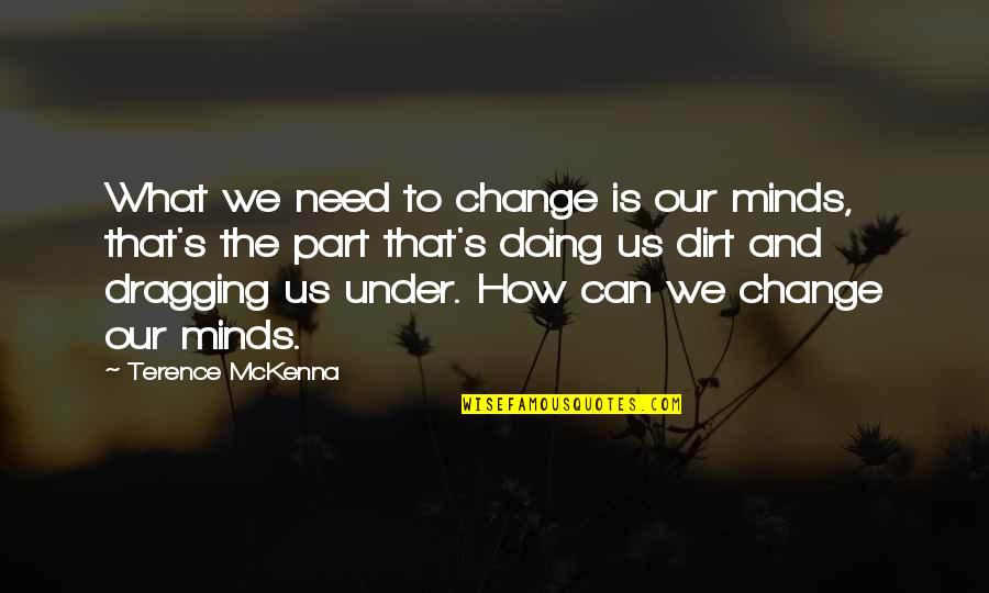 Sargent Schultz Quotes By Terence McKenna: What we need to change is our minds, Sargent Schultz Quotes By Terence McKenna: What we need to change is our minds,