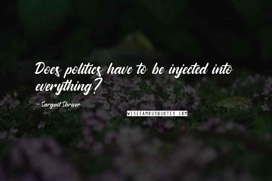 Sargent Shriver quotes: Does politics have to be injected into everything?