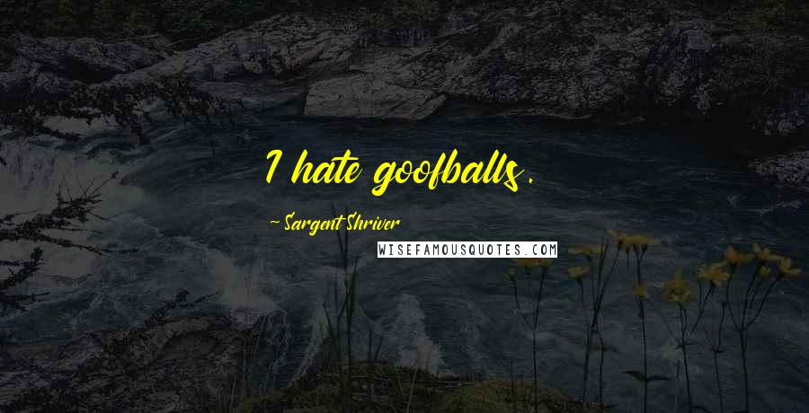 Sargent Shriver quotes: I hate goofballs.