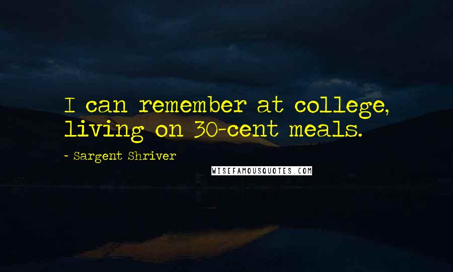 Sargent Shriver quotes: I can remember at college, living on 30-cent meals.