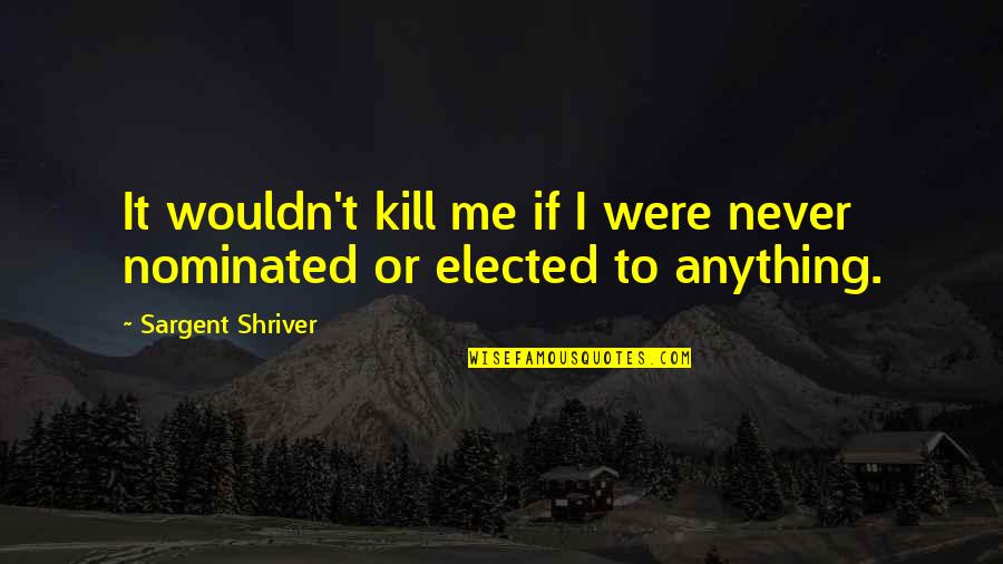 Sargent Shriver Quotes By Sargent Shriver: It wouldn't kill me if I were never