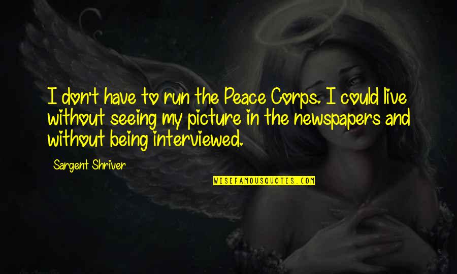 Sargent Shriver Quotes By Sargent Shriver: I don't have to run the Peace Corps.