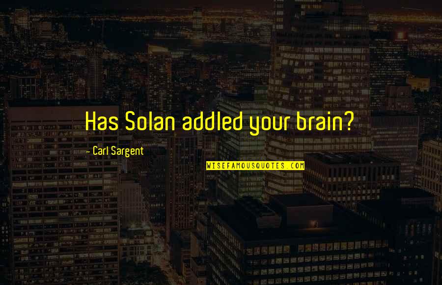 Sargent's Quotes By Carl Sargent: Has Solan addled your brain?