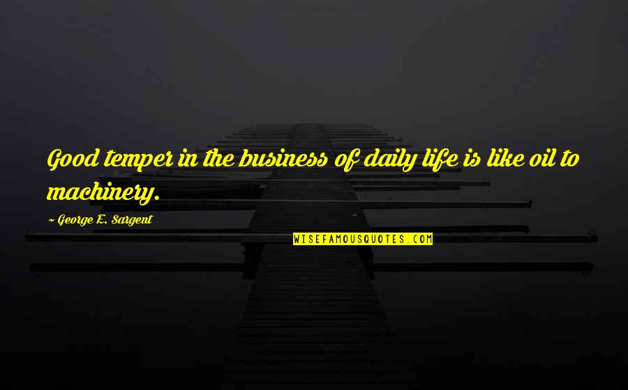 Sargent's Quotes By George E. Sargent: Good temper in the business of daily life