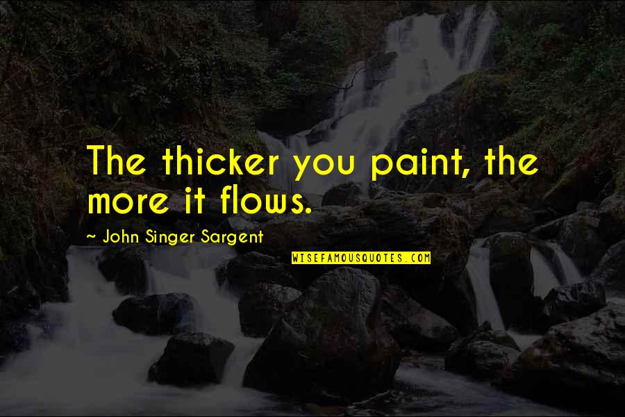 Sargent's Quotes By John Singer Sargent: The thicker you paint, the more it flows.