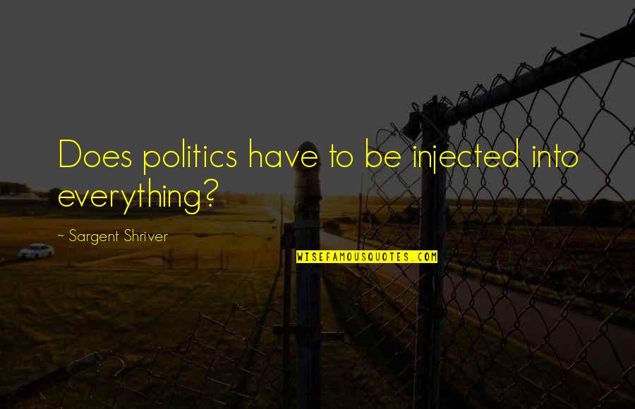 Sargent's Quotes By Sargent Shriver: Does politics have to be injected into everything?