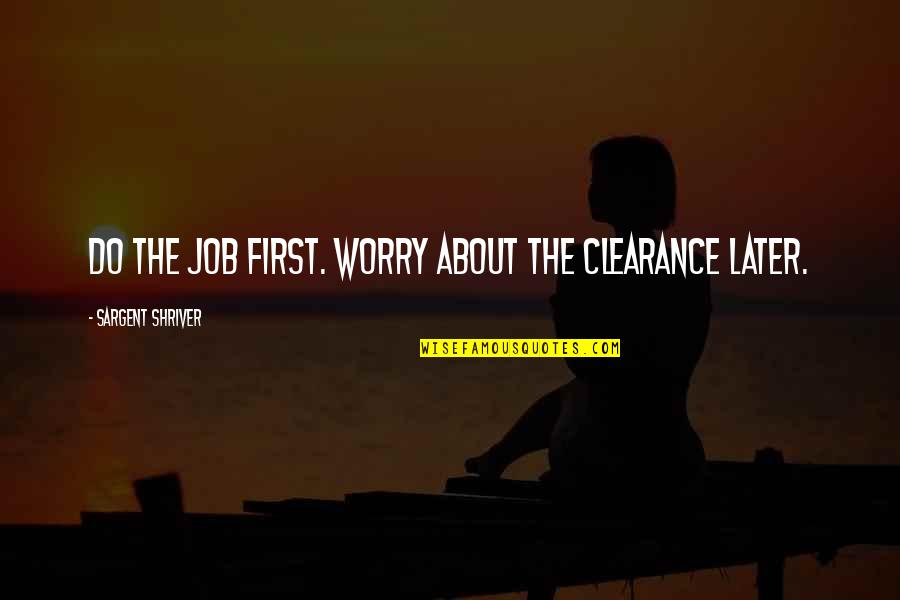 Sargent's Quotes By Sargent Shriver: Do the job first. Worry about the clearance