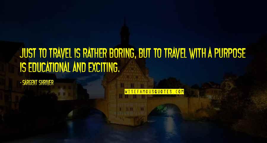 Sargent's Quotes By Sargent Shriver: Just to travel is rather boring, but to